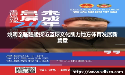 姚明亲临醴陵探访篮球文化助力地方体育发展新篇章