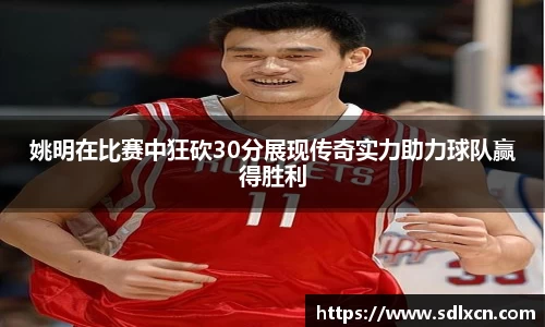 姚明在比赛中狂砍30分展现传奇实力助力球队赢得胜利
