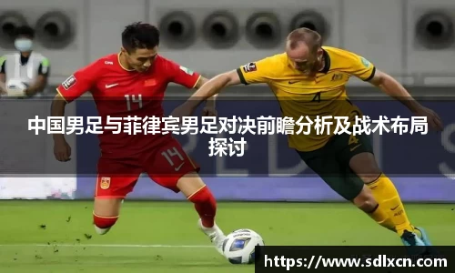 中国男足与菲律宾男足对决前瞻分析及战术布局探讨