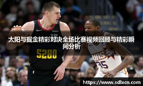 太阳与掘金精彩对决全场比赛视频回顾与精彩瞬间分析