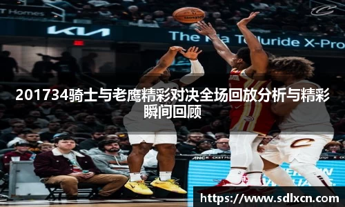 201734骑士与老鹰精彩对决全场回放分析与精彩瞬间回顾